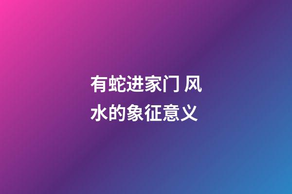 有蛇进家门 风水的象征意义